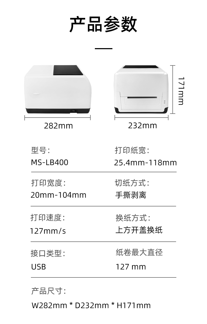 MS-LB400的產(chǎn)品參數(shù)，MS-LB400最大可裝入127mm直徑的紙卷、打印寬度最小為20mm最大為104mm、MS-LB400的產(chǎn)品尺寸為：長282mm寬232mm高171mm